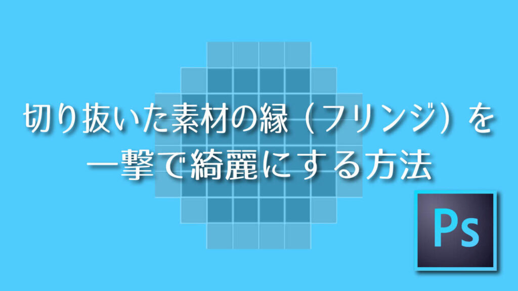 Photoshop】切り抜いた素材の縁（フリンジ）を一撃で綺麗にする方法 