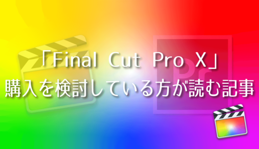【Final Cut Pro X】Final Cut Pro 購入を検討している方が読む記事
