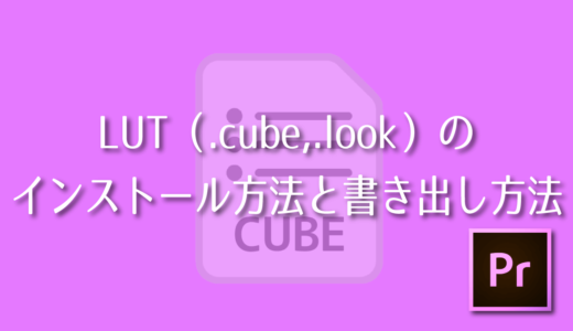 【Premiere Pro】LUT（.cube,.look）のインストール方法と書き出し方法